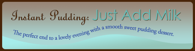 Instant Pudding: Just Add Milk - The perfect end to a lovely evening with a smooth sweet pudding dessert.